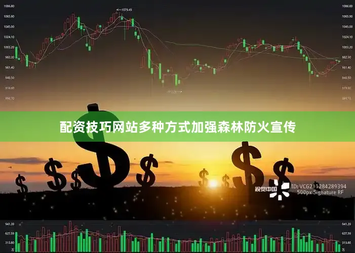 配资技巧网站多种方式加强森林防火宣传