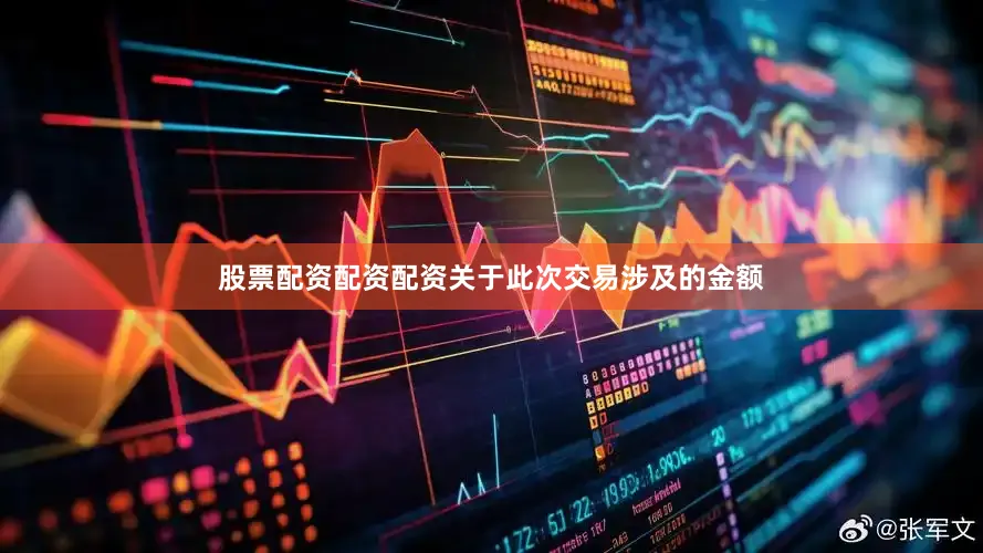 股票配资配资配资关于此次交易涉及的金额