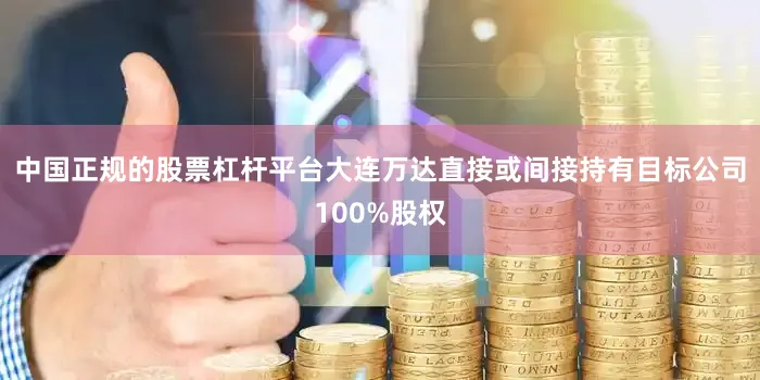 中国正规的股票杠杆平台大连万达直接或间接持有目标公司100%股权
