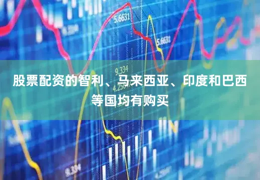 股票配资的智利、马来西亚、印度和巴西等国均有购买
