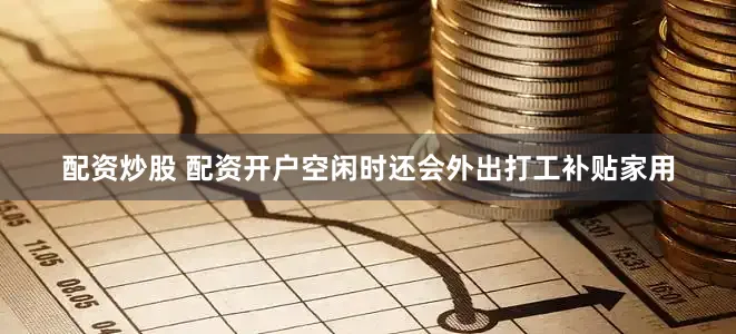 配资炒股 配资开户空闲时还会外出打工补贴家用