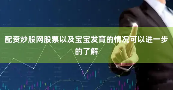 配资炒股网股票以及宝宝发育的情况可以进一步的了解