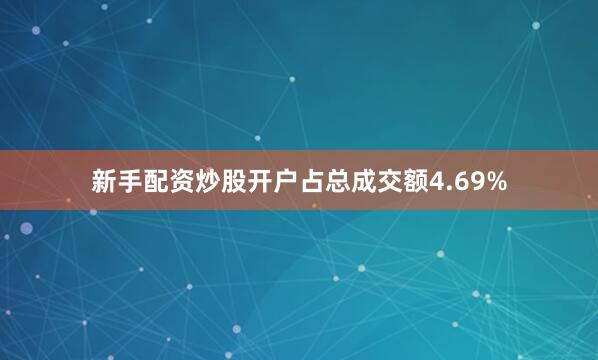 新手配资炒股开户占总成交额4.69%