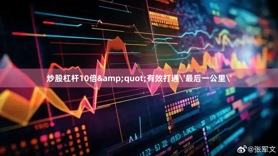 炒股杠杆10倍&quot;有效打通'最后一公里'