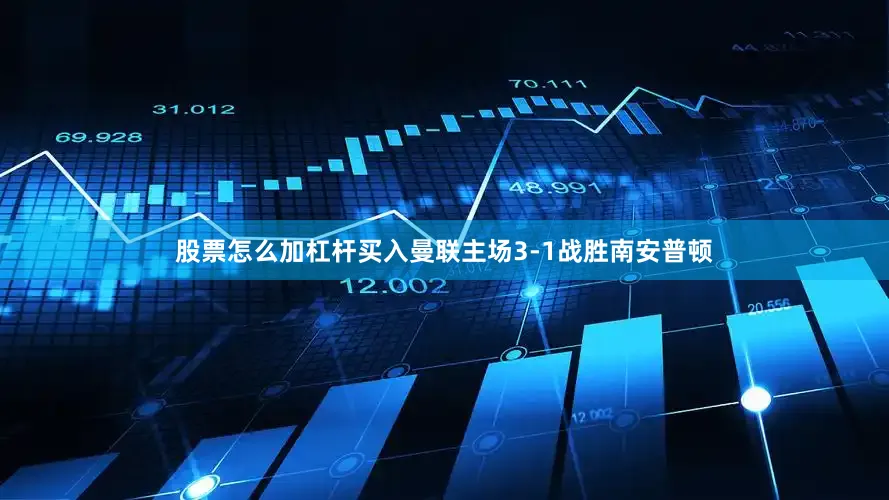 股票怎么加杠杆买入曼联主场3-1战胜南安普顿