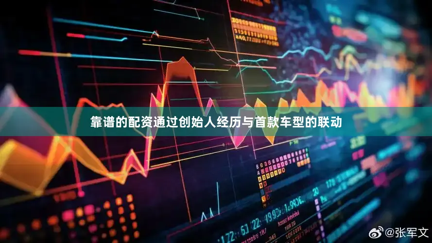 靠谱的配资通过创始人经历与首款车型的联动
