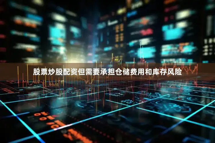 股票炒股配资但需要承担仓储费用和库存风险