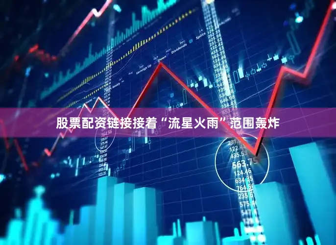 股票配资链接接着“流星火雨”范围轰炸