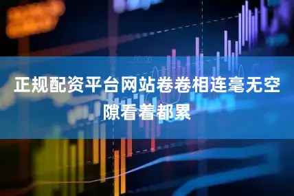 正规配资平台网站卷卷相连毫无空隙看着都累