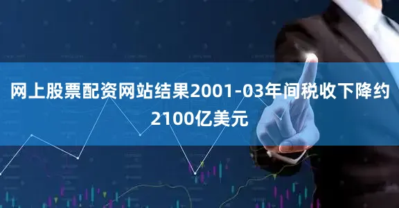 网上股票配资网站结果2001-03年间税收下降约2100亿美元