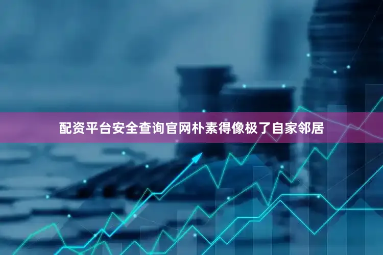 配资平台安全查询官网朴素得像极了自家邻居