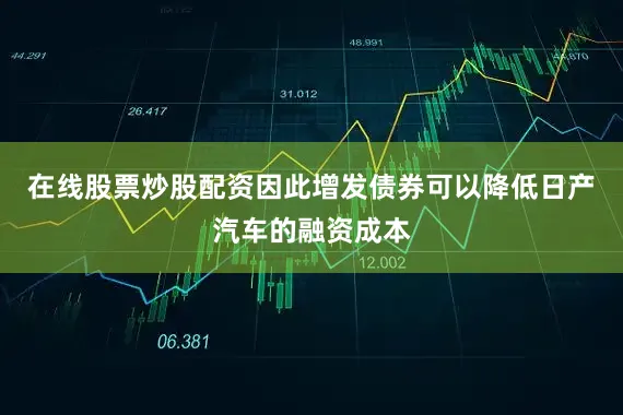 在线股票炒股配资因此增发债券可以降低日产汽车的融资成本