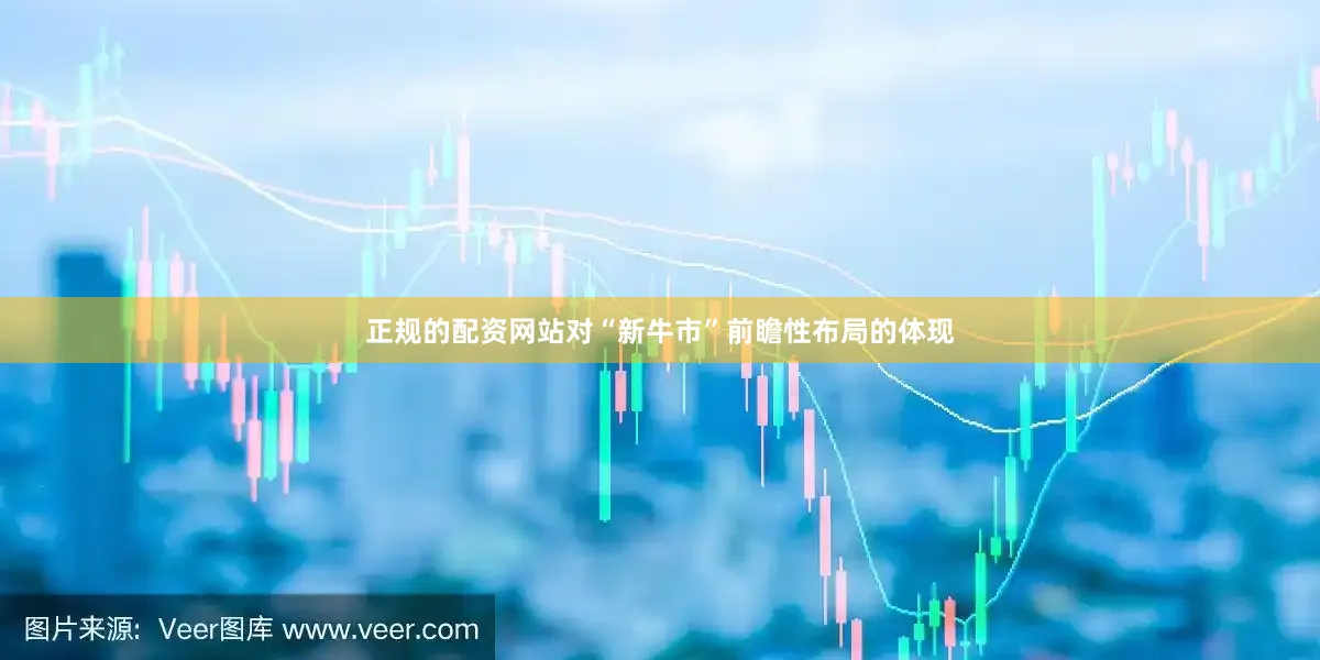 正规的配资网站对“新牛市”前瞻性布局的体现