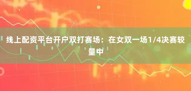 线上配资平台开户　　双打赛场：在女双一场1/4决赛较量中
