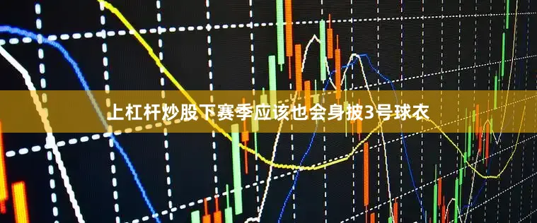 上杠杆炒股下赛季应该也会身披3号球衣