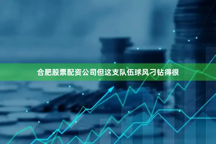 合肥股票配资公司但这支队伍球风刁钻得很