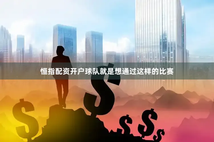 恒指配资开户球队就是想通过这样的比赛