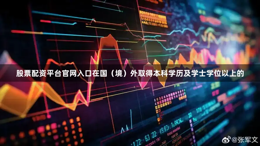 股票配资平台官网入口在国（境）外取得本科学历及学士学位以上的