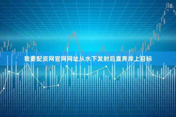 我要配资网官网网址从水下发射后直奔岸上目标