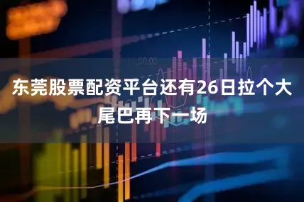 东莞股票配资平台还有26日拉个大尾巴再下一场