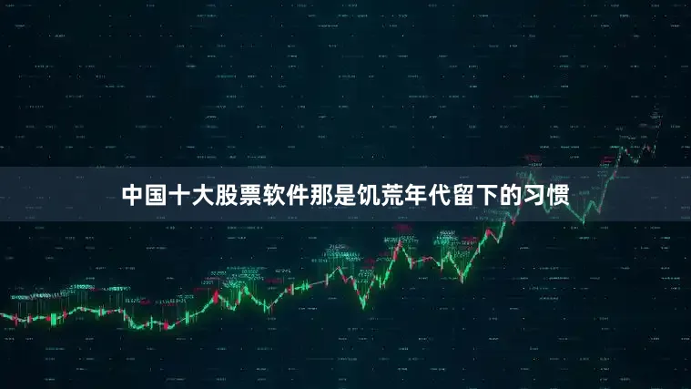 中国十大股票软件那是饥荒年代留下的习惯