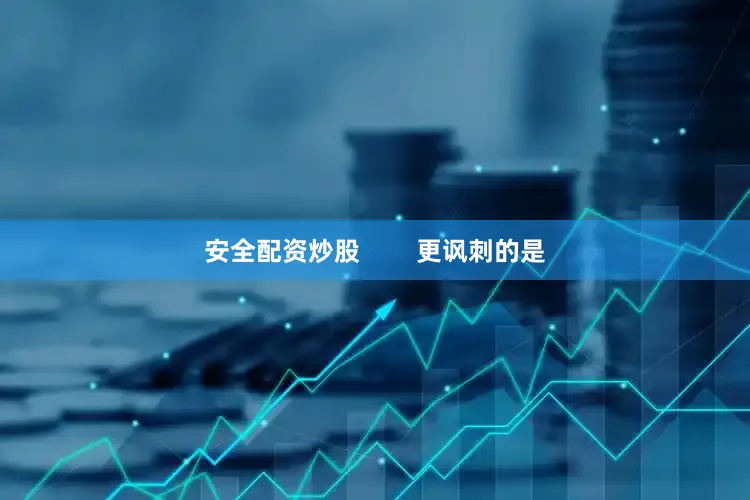 安全配资炒股        更讽刺的是