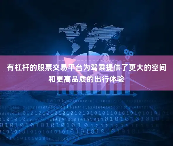 有杠杆的股票交易平台为驾乘提供了更大的空间和更高品质的出行体验
