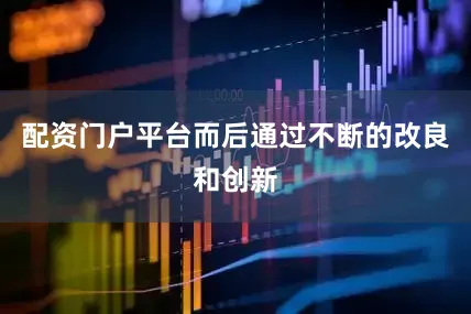 配资门户平台而后通过不断的改良和创新