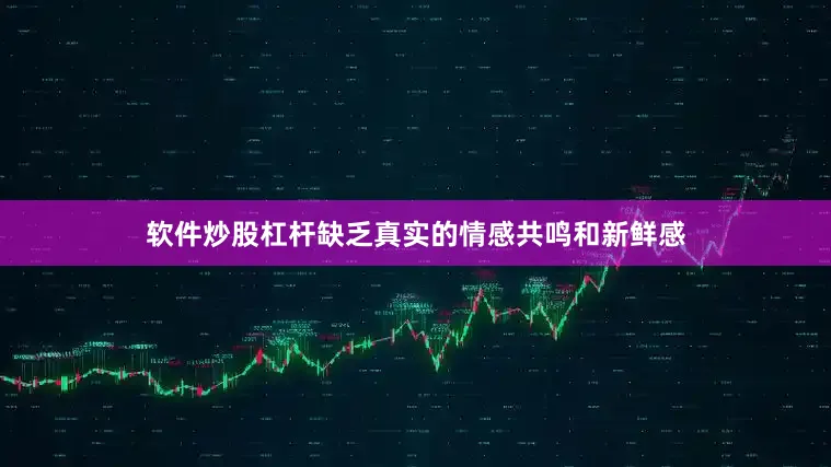 软件炒股杠杆缺乏真实的情感共鸣和新鲜感