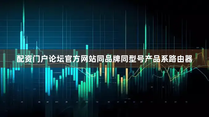 配资门户论坛官方网站同品牌同型号产品系路由器