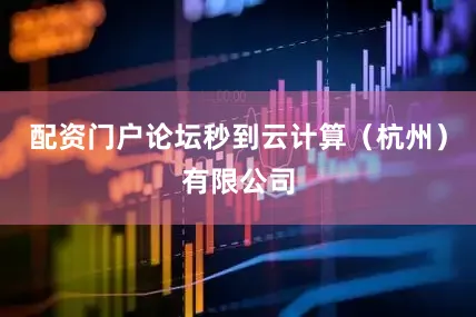配资门户论坛秒到云计算（杭州）有限公司
