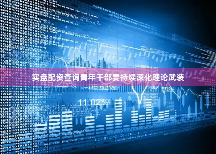 实盘配资查询青年干部要持续深化理论武装