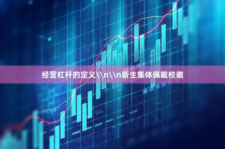经营杠杆的定义\n\n新生集体佩戴校徽