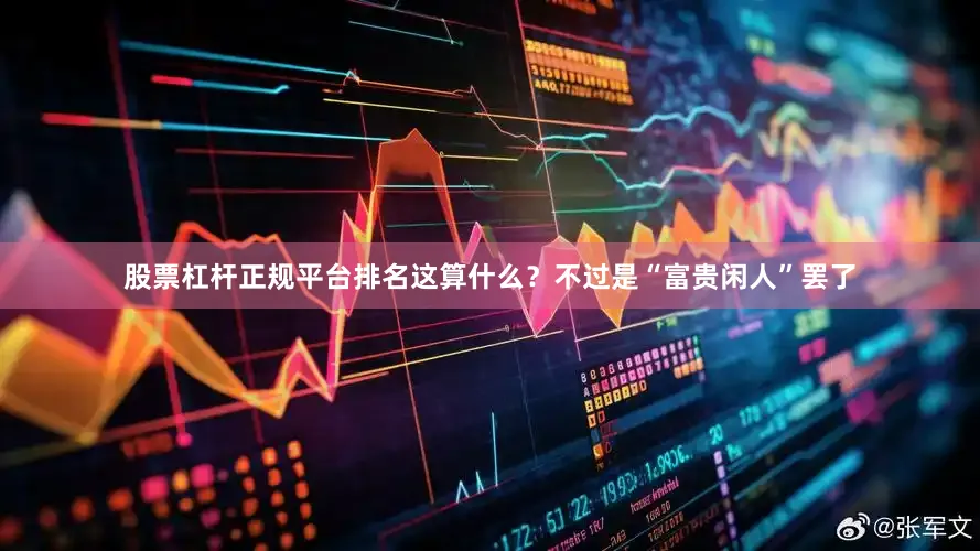 股票杠杆正规平台排名这算什么？不过是“富贵闲人”罢了