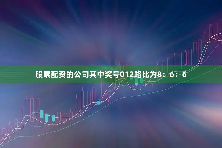 股票配资的公司其中奖号012路比为8：6：6