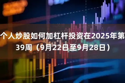 个人炒股如何加杠杆投资在2025年第39周（9月22日至9月28日）