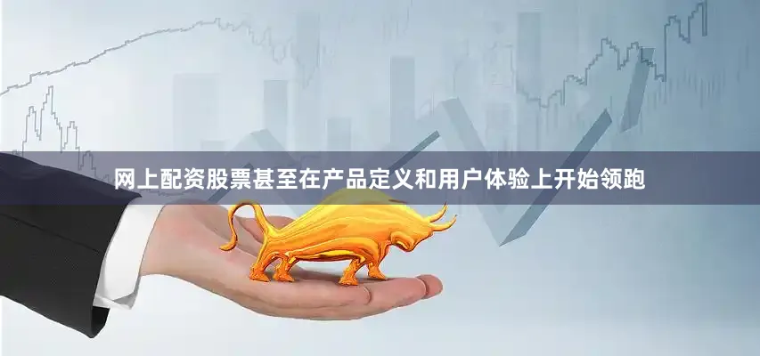 网上配资股票甚至在产品定义和用户体验上开始领跑
