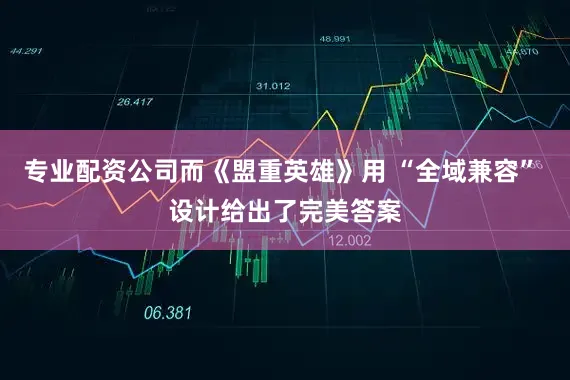 专业配资公司而《盟重英雄》用 “全域兼容” 设计给出了完美答案
