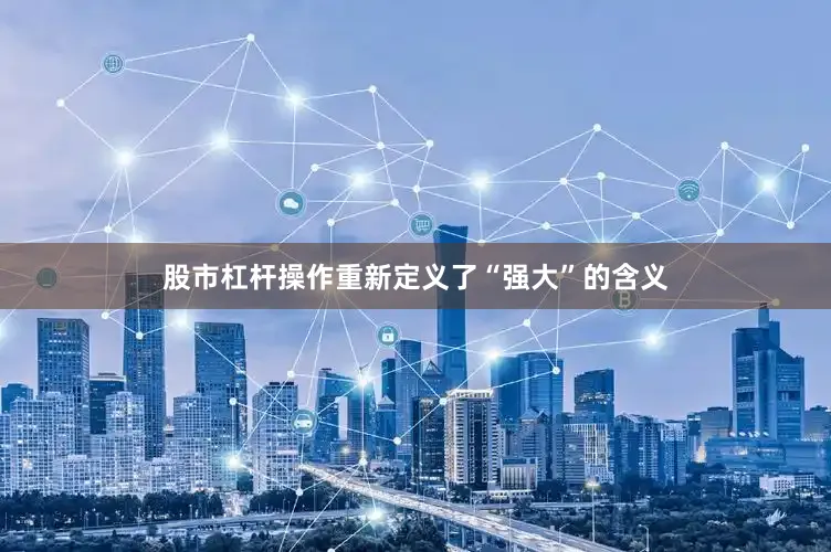 股市杠杆操作重新定义了“强大”的含义