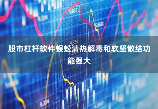 股市杠杆软件蜈蚣清热解毒和软坚散结功能强大